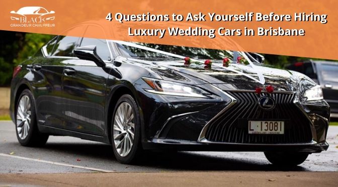 4 Questions to Ask Yourself Before Hiring Luxury Wedding Cars in Brisbane